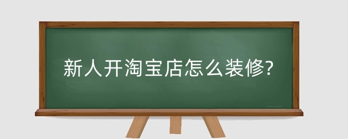 新人开淘宝店怎么装修?要点有哪些？
