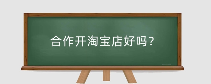 合作开淘宝店好吗？注意事项是什么?