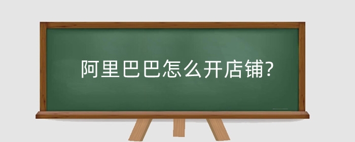 阿里巴巴怎么开店铺?阿里巴巴怎么运营?