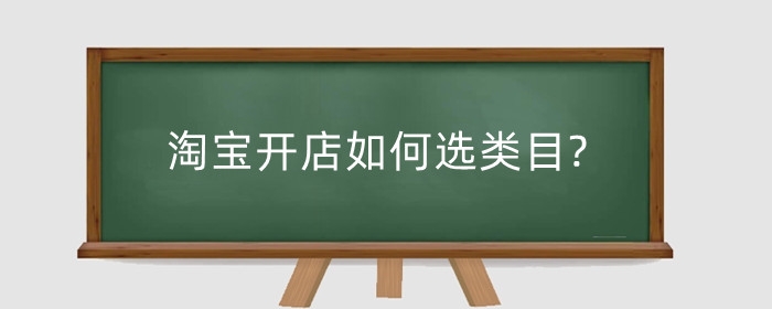 淘宝开店如何选类目?怎么看淘宝主营类目?