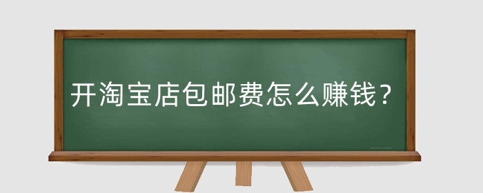 开淘宝店包邮费怎么赚钱？怎么做最划算?