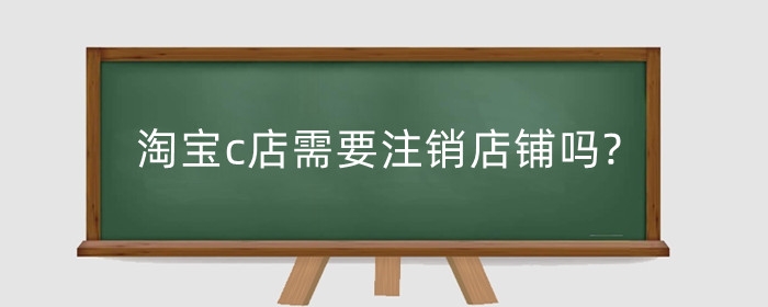 淘宝c店需要注销店铺吗?转让流程是什么？