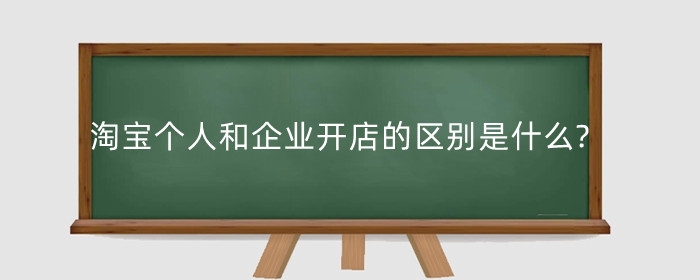 淘宝个人和企业开店的区别是什么?个人开店要多少费用?