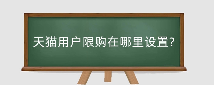 天猫用户限购在哪里设置?天猫店为什么要限购？