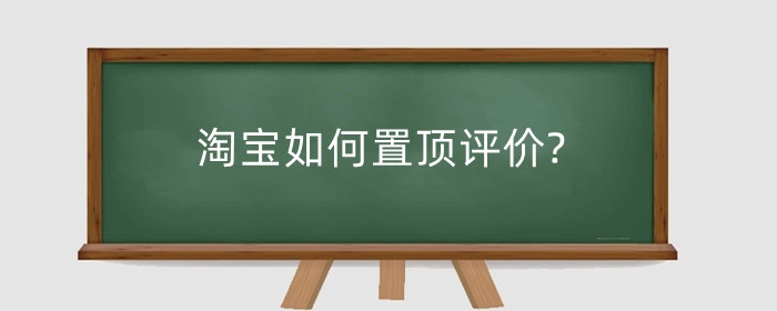 淘宝如何置顶评价?淘宝怎么评价买到的商品？