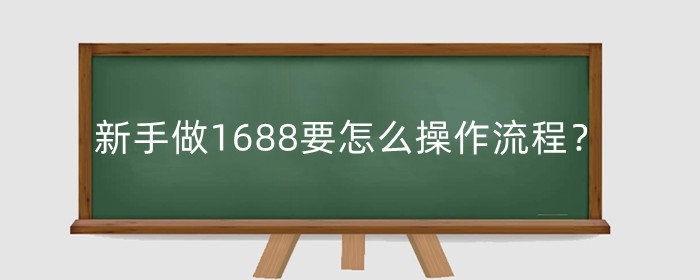 新手做1688要怎么操作流程？要准备多少钱？