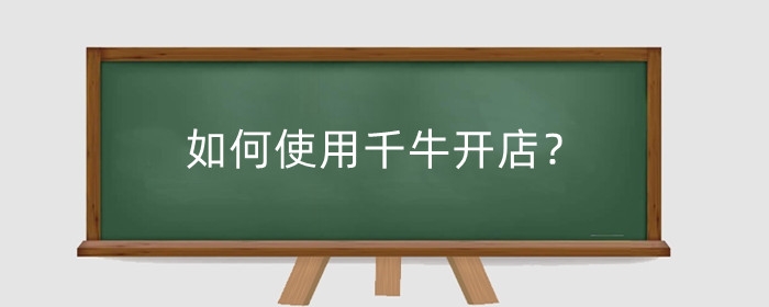 如何使用千牛开店？怎么上架商品？
