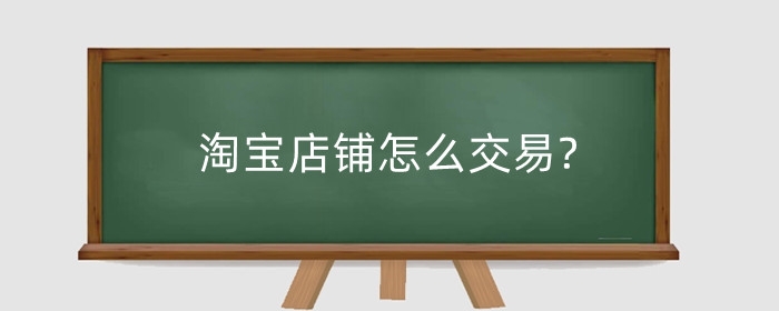 淘宝店铺怎么交易?交易平台有哪些？