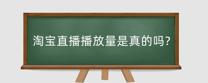 淘宝直播播放量是真的吗?怎么提升？