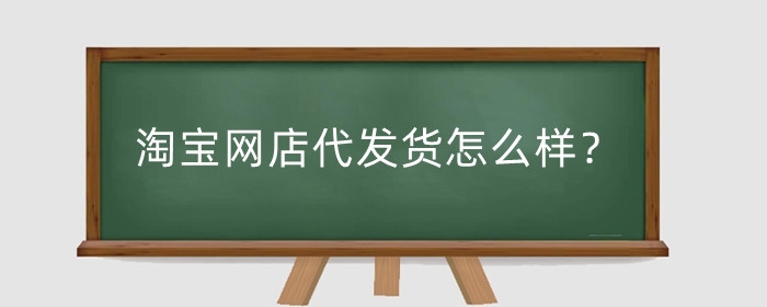 淘宝网店代发货怎么样？怎么操作？