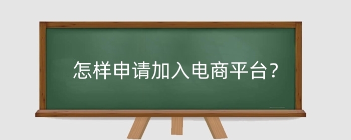 怎样申请加入电商平台？需要多少钱？