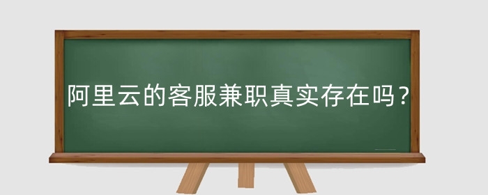 阿里云的客服兼职真实存在吗？如何报名？