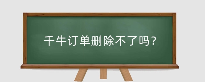 千牛订单删除不了吗？删除了怎么找回？
