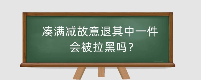 淘宝凑满减故意退其中一件会被拉黑吗？影响信誉吗？