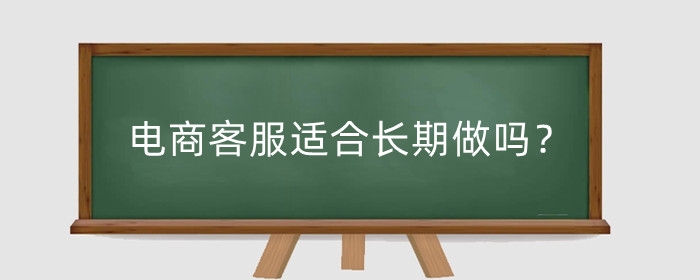 电商客服适合长期做吗？需要哪些技能？