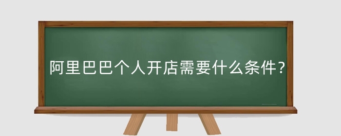 阿里巴巴个人开店需要什么条件？要多少钱？