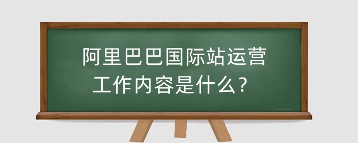 阿里巴巴国际站运营工作内容是什么？运营规则是什么