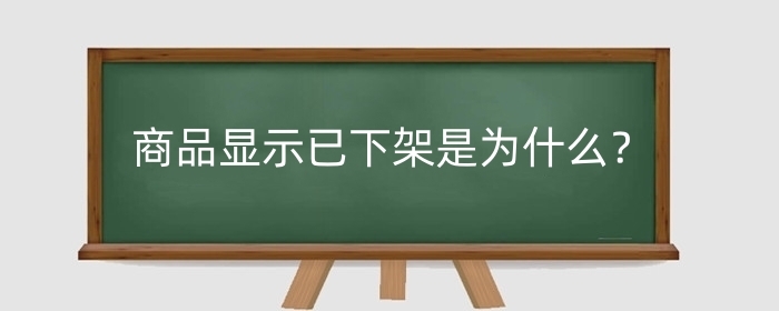 淘宝商品显示已下架是为什么？商品已下架是什么意思？