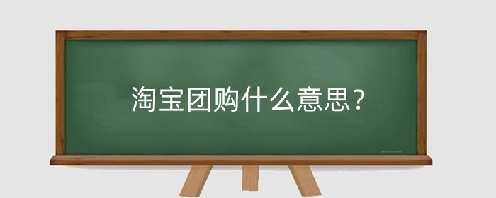 淘宝团购什么意思？淘宝开团抢购攻略