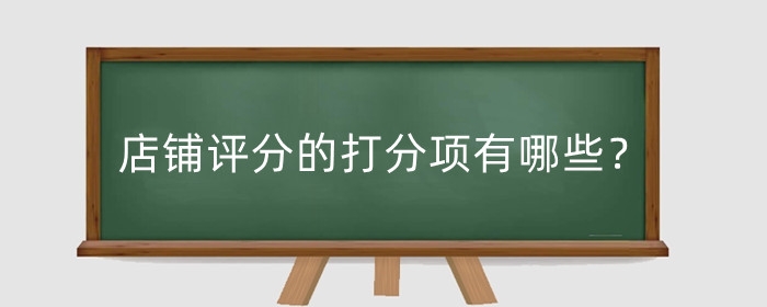 淘宝店铺评分的打分项有哪些？店铺评分怎么修改评分？