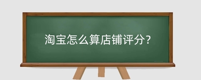 淘宝怎么算店铺评分？店铺评分低能买吗？