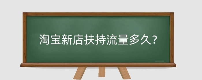 淘宝新店扶持流量多久？新店怎么获取流量？