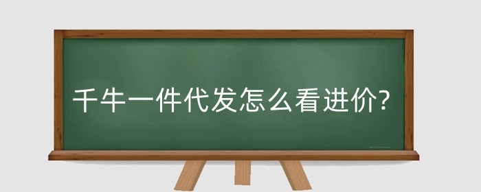 千牛一件代发怎么看进价?一件代发怎么找货源商家？