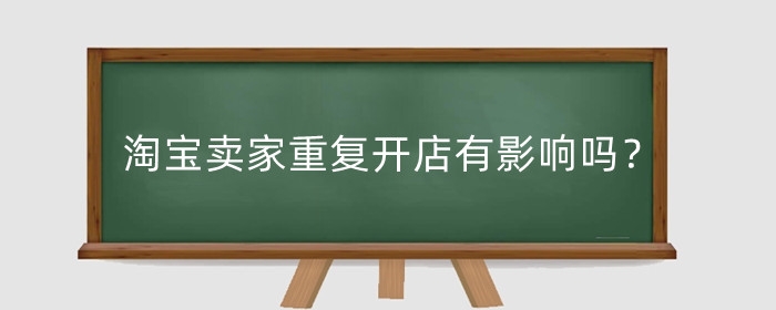 淘宝卖家重复开店有影响吗？重复开店会受到什么惩罚？