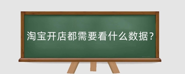 淘宝开店都需要看什么数据？开店要注意哪些方面?