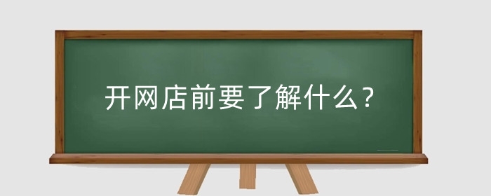 开网店前要了解什么？需要准备什么？