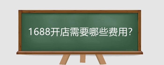 1688开店需要哪些费用？1688开店怎么样?
