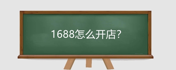 1688怎么开店？1688运营技巧有哪些?