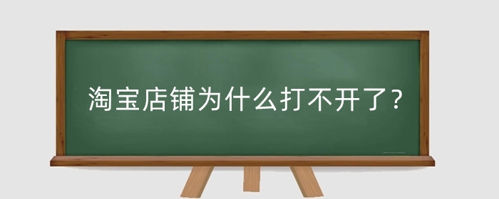 淘宝店铺为什么打不开了？淘宝店铺无法访问的原因有哪些？