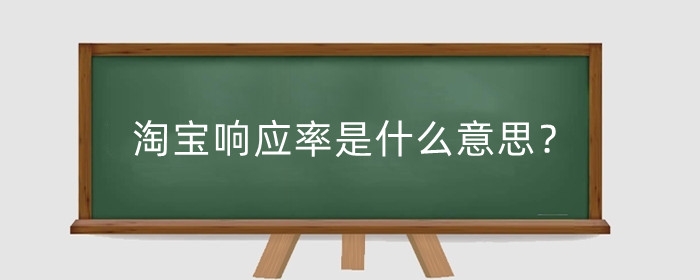 淘宝响应率是什么意思？淘宝响应率再怎么提升？