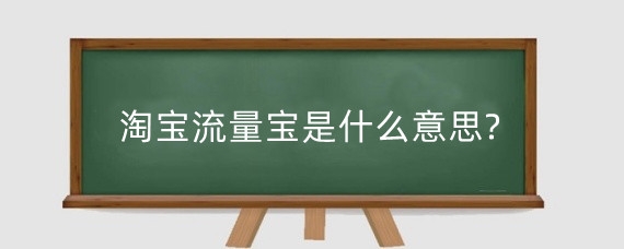 淘宝流量宝是什么意思?淘宝流量渠道有哪些？