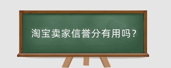 淘宝卖家信誉分有用吗？淘宝信誉分低有什么影响？