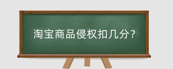 淘宝商品侵权扣几分？淘宝侵权投诉怎么操作?