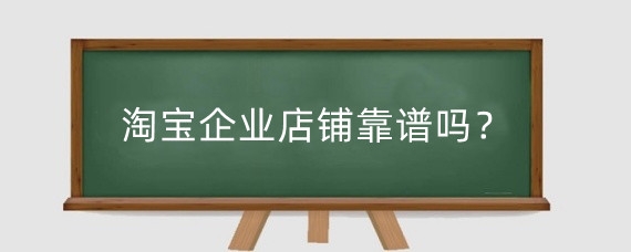 淘宝企业店铺靠谱吗？淘宝企业店铺有什么优势？
