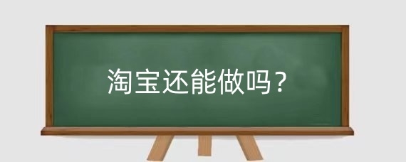 2025年淘宝还能做吗？2025年淘宝最赚钱行业有哪些？