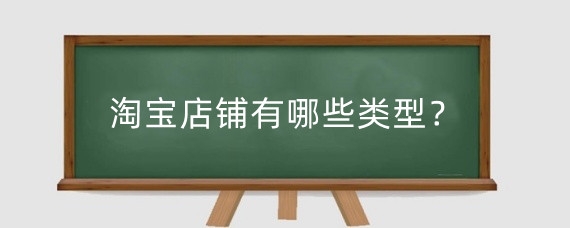 淘宝店铺有哪些类型？淘宝店铺类型怎么选？