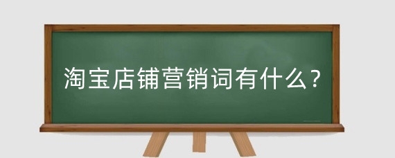 淘宝店铺营销词有什么？淘宝营销卖点怎么写?
