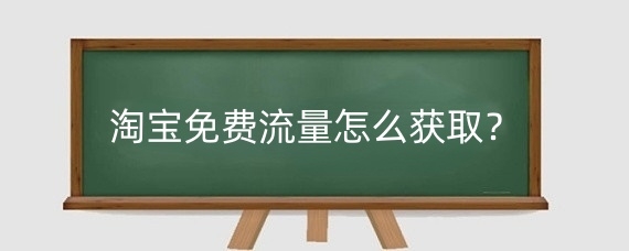 淘宝免费流量怎么获取？淘宝免费流量和付费流量分别有什么？