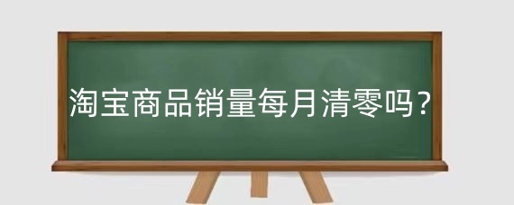 淘宝商品销量每月清零吗？淘宝商品销量的影响因素是什么？