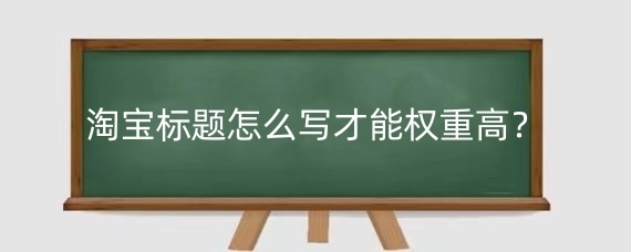 淘宝标题怎么写才能权重高？淘宝标题的组合规则是什么？