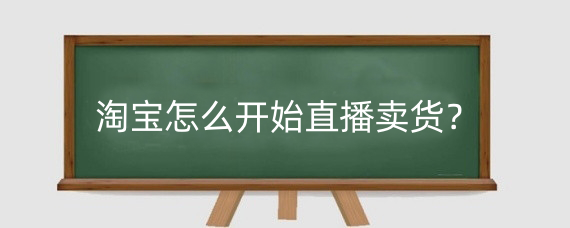 淘宝怎么开始直播卖货？淘宝直播多久出单？