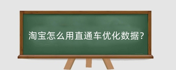 淘宝怎么用直通车优化数据？淘宝数据怎么优化？
