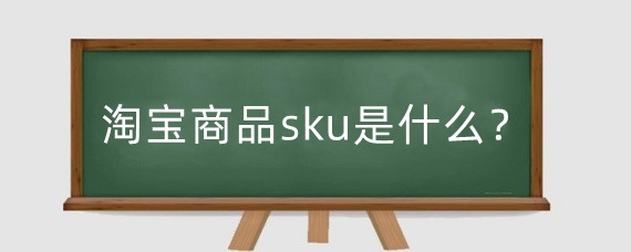 淘宝商品sku是什么？淘宝调整sku顺序影响权重吗?