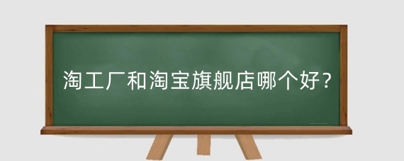 淘工厂和淘宝旗舰店哪个好？怎么入驻淘宝工厂店？
