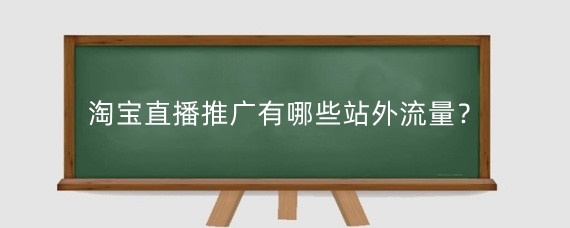 淘宝直播推广有哪些站外流量？淘宝直播推广有什么费用？