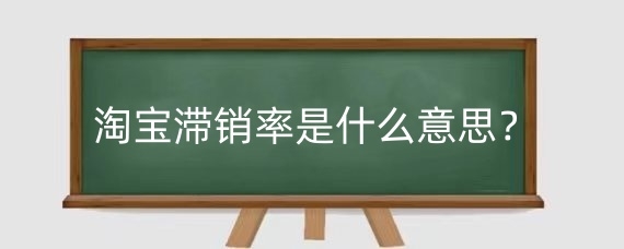 淘宝滞销率是什么意思？淘宝滞销率对店铺影响有哪些？